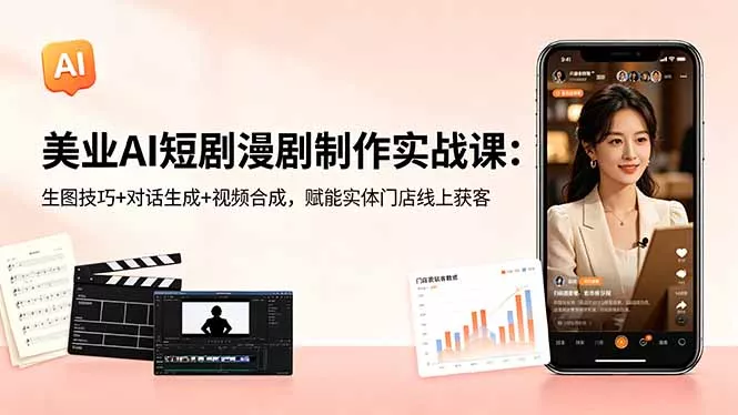 美业AI短剧漫剧制作实战课：生图技巧+对话生成+视频合成，赋能实体门店线上获客 - 轻创社