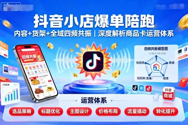 抖音小店爆单陪跑，内容＋货架＋全域四频共振，深度解析抖音商品卡运营体系(更新) - 轻创社