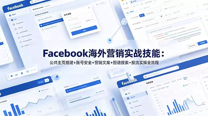 Facebook海外营销实战技能：公共主页搭建+账号安全+营销文案+图谱搜索+投流实操全流程 - 轻创社