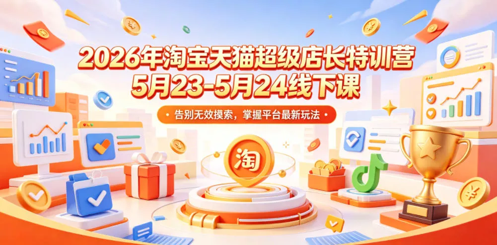 2026年淘宝天猫超级店长特训营5月23-5月24线下课，告别无效摸索，掌握平台最新玩法 - 轻创社