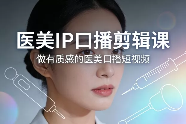 医美IP口播剪辑课，做有质感的医美口播短视频 - 轻创社