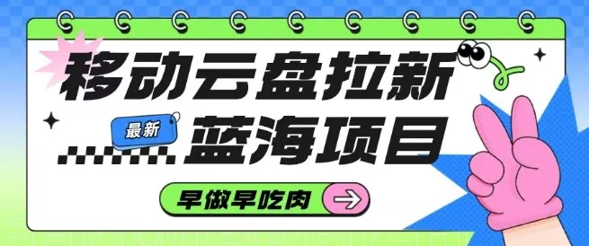 移动云盘拉新,最新蓝海项目,早做早吃肉,超高拉新比例