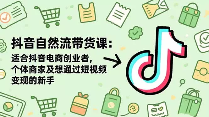 抖音自然流带货课：适合抖音电商创业者,个体商家及想通过短视频变现的新手 - 轻创社