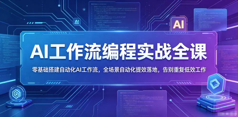 AI工作流编程实战全课，零基础搭建自动化AI工作流，全场景自动化提效落地，告别重复低效工作 - 轻创社