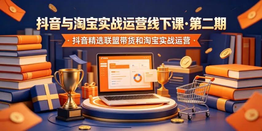 抖音与淘宝实战运营线下课·第二期，抖音精选联盟带货和淘宝实战运营 - 轻创社