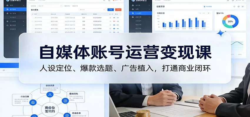 自媒体账号运营变现课：人设定位、爆款选题、广告植入，打通商业闭环 - 轻创社