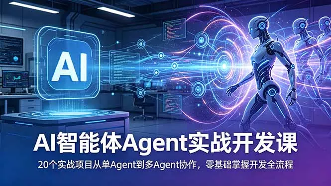 AI智能体Agent实战开发课：20个实战项目从单Agent到多Agent协作，零基础掌握开发全流程 - 轻创社