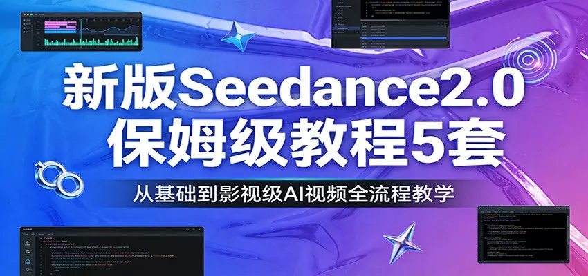 新版Seedance2.0保姆级教程5套：从基础到影视级AI视频全流程教学 - 轻创社