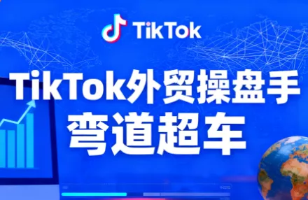 TikTok外贸操盘手(更新11月) - 轻创社