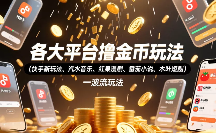 各大平台撸金币玩法(快手新玩法、汽水音乐、红果漫剧、番茄小说、木叶短剧)，一波流玩法(收费398元的教程) - 轻创社