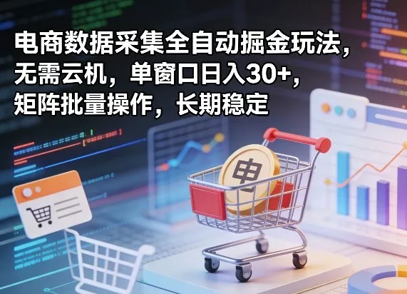 独家电商数据采集全自动掘金玩法，无需云机，单窗口日入30+，矩阵批量操作，长期稳定【揭秘】 - 轻创社