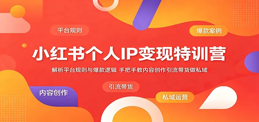 小红书个人IP变现特训营：解析平台规则与爆款逻辑，手把手教内容创作引流带货做私域 - 轻创社
