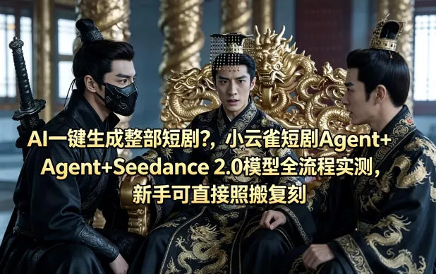 AI一键生成整部短剧？小云雀短剧Agent+Seedance 2.0模型全流程实测，新手可直接照搬复刻 - 轻创社