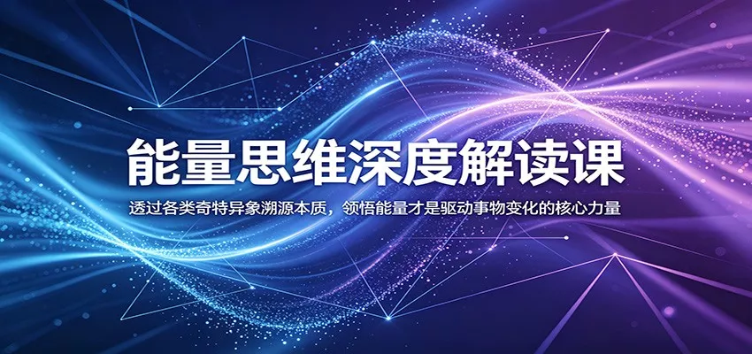 能量思维深度解读课:透过各类奇特异象溯源本质,领悟能量才是驱动事物变化的核心力量 - 轻创社