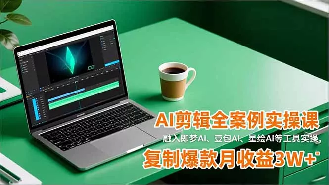 AI剪辑全案例实操课，融入即梦AI、豆包AI、星绘AI等工具实操，复制爆款月收益3W+ - 轻创社