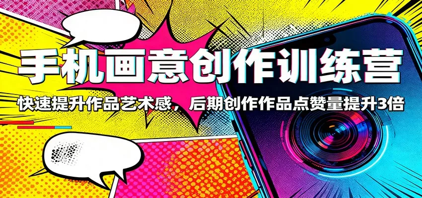 手机画意创作训练营：快速提升作品艺术感，后期创作作品点赞量提升3倍 - 轻创社