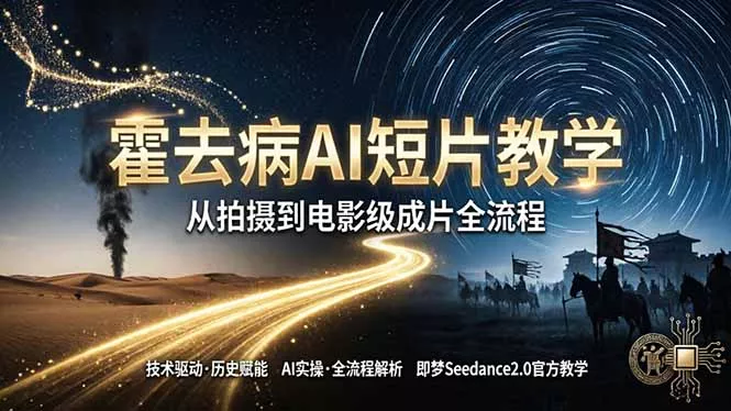 《霍去病》AI短片教学：即梦AI Seedance2.0实操，从拍摄到电影级成片全流程 - 轻创社