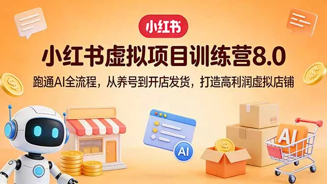 小红书虚拟项目训练营8.0：跑通AI全流程，从养号到开店发货，打造高利润虚拟店铺 - 轻创社
