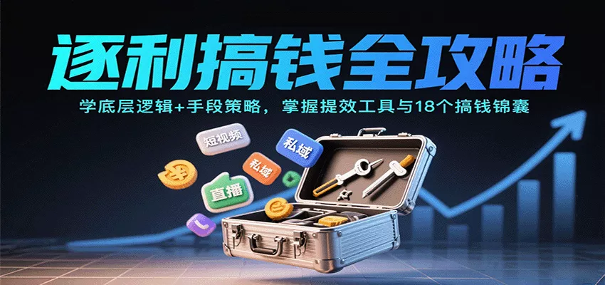 逐利搞钱全攻略：学底层逻辑+手段策略，掌握提效工具与18个搞钱锦囊 - 轻创社