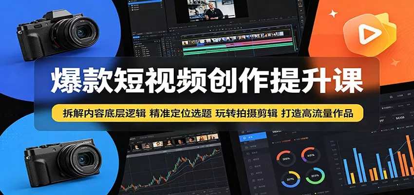 爆款短视频创作提升课：拆解内容底层逻辑，精准定位选题玩转拍摄剪辑打造高流量作品 - 轻创社