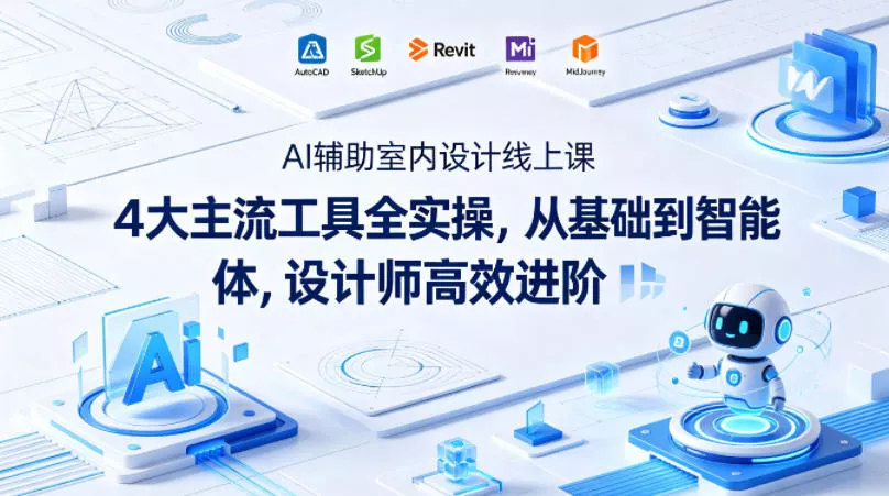 AI辅助室内设计线上课｜4大主流工具全实操，从基础到智能体，设计师高效进阶 - 轻创社