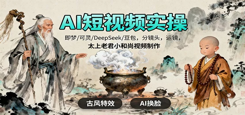 AI短视频实操，即梦/可灵/DeepSeek/豆包，分镜头，运镜，太上老君小和尚视频制作 - 轻创社