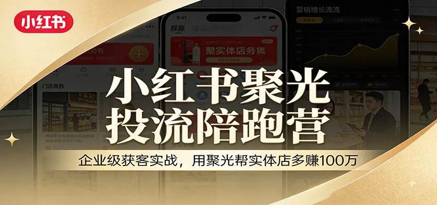 小红书聚光投流陪跑营：企业级获客实战，用聚光帮实体店多赚100万 - 轻创社