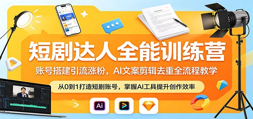 短剧达人全能训练营：账号搭建引流涨粉，AI 文案剪辑去重全流程教学 - 轻创社