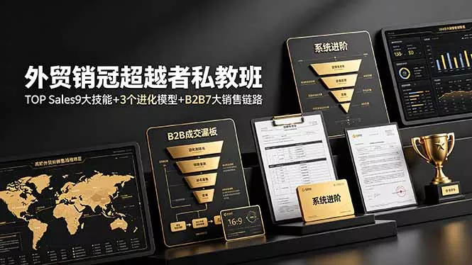 外贸销冠超越者私教班：TOP Sales9大技能+3个进化模型+B2B7大销售链路，系统进阶 - 轻创社