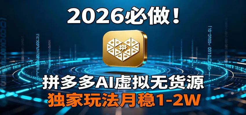 2026 必做！拼多多 AI 虚拟无货源，独家玩法月稳 1-2W - 轻创社