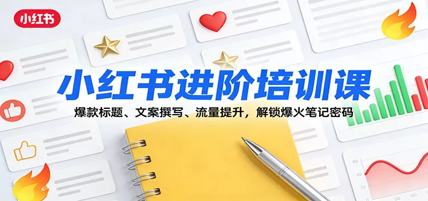小红书进阶培训课：爆款标题、文案撰写、流量提升，解锁爆火笔记密码 - 轻创社