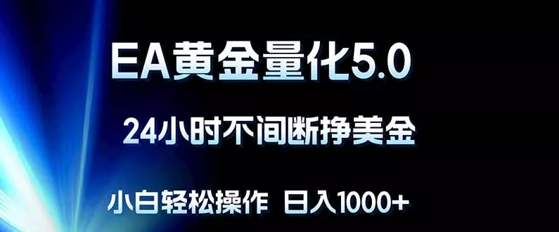 EA黄金量化5.0，24小时不间断挣美金，小白轻松上手，日入1000+ - 轻创社
