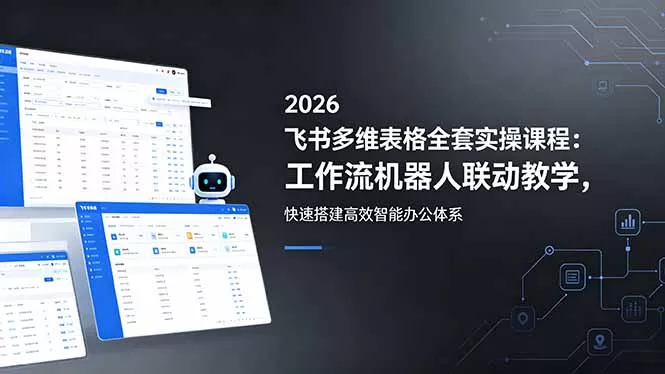 2026飞书多维表格全套实操课程：工作流机器人联动教学，快速搭建高效智能办公体系 - 轻创社