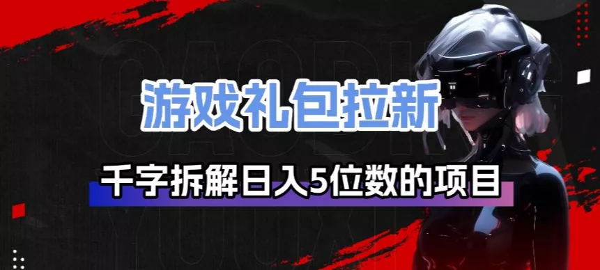 游戏礼包拉新_千字拆解日入5位数的项目逻辑 - 轻创社