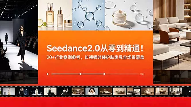 Seedance2.0从零到精通！20+行业案例参考，长视频时装护肤家具全场景覆盖 - 轻创社