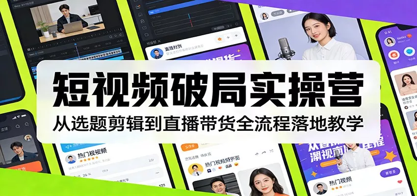 短视频破局实操营：从选题剪辑到直播带货全流程落地教学 - 轻创社