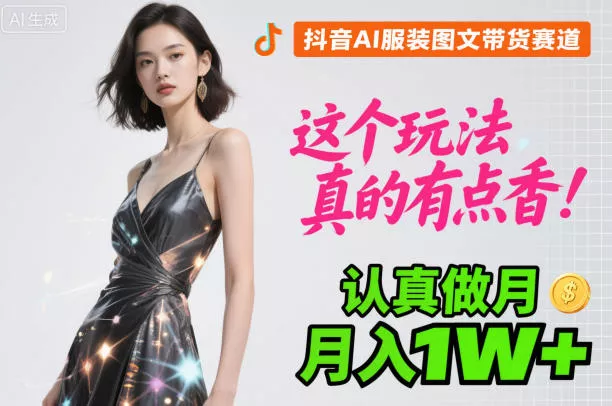 抖音AI服装图文带货赛道,这个玩法真的有点香!认真做月入1W+