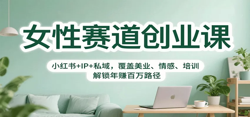 女性赛道创业课：小红书+IP+私域，覆盖美业、情感、培训，解锁年赚百万路径 - 轻创社