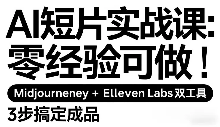AI短片实战课：零经验可做，Midjourney+ElevenLabs双工具，3步搞定成品 - 轻创社