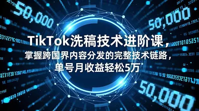 TikTok洗稿技术进阶课，掌握跨国界内容分发的完整技术链路，单号月收益轻松5万 - 轻创社
