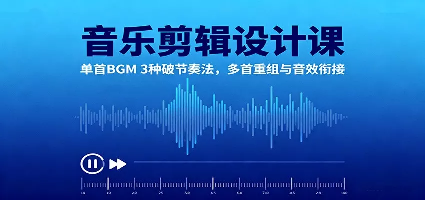 音乐剪辑设计课：单首BGM 3种破节奏法，多首重组与音效衔接 - 轻创社