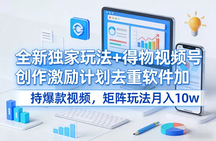 全新独家玩法+得物视频号创作激励计划去重软件加持爆款视频，矩阵玩法月入10w+【揭秘】 - 轻创社