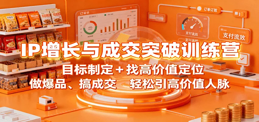 IP增长与成交突破训练营：目标制定+找高价值定位，做爆品、搞成交，轻松引高价值人脉 - 轻创社