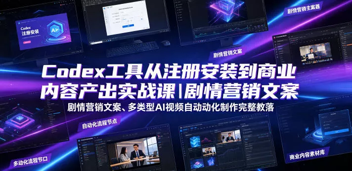 Codex工具从注册安装到商业内容产出实战课｜剧情营销文案、多类型AI视频自动化制作完整落地教程 - 轻创社