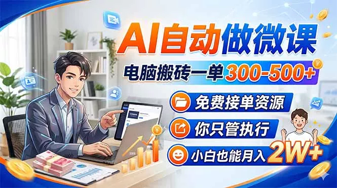 AI自动做微课，电脑搬砖一单300-500+，免费接单资源，你只管执行，小白也能月入2W+ - 轻创社
