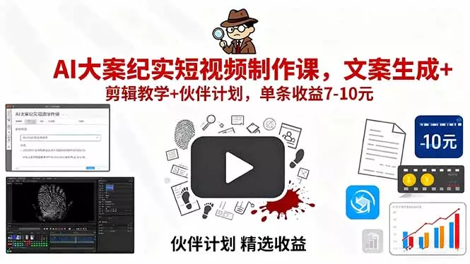 AI大案纪实短视频制作课，文案生成+剪辑教学+伙伴计划，单条收益7-10元 - 轻创社