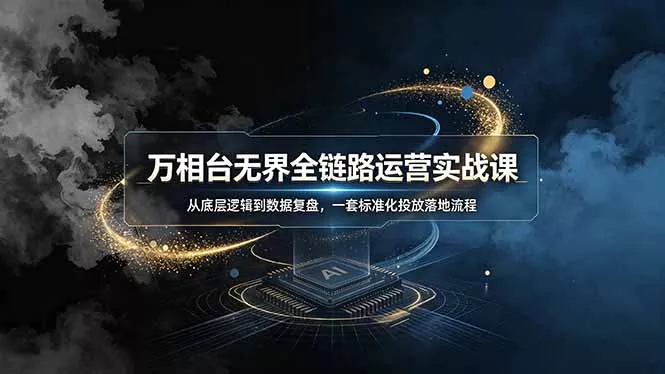 万相台无界全链路运营实战课，从底层逻辑到数据复盘，一套标准化投放落地流程 - 轻创社