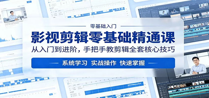 影视剪辑零基础精通课：从入门到进阶，手把手教剪辑全套核心技巧 - 轻创社