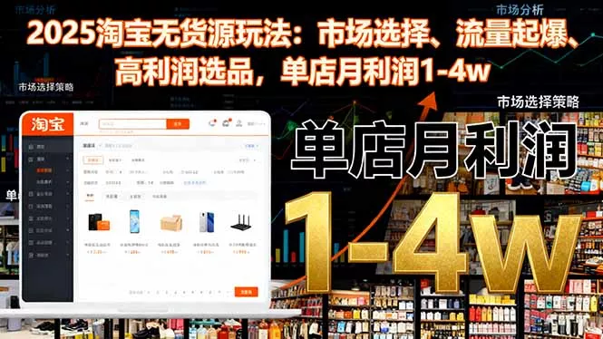 2025淘宝无货源玩法：市场选择、流量起爆、高利润选品，单店月利润1-4w - 轻创社
