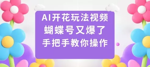 AI开花玩法视频，蝴蝶号又爆了，手把手教你操作 - 轻创社